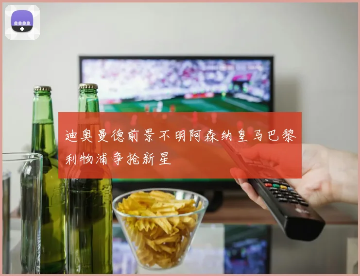 迪奥曼德前景不明阿森纳皇马巴黎利物浦争抢新星