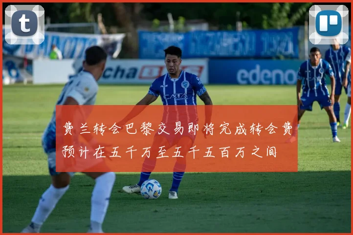 费兰转会巴黎交易即将完成转会费预计在五千万至五千五百万之间
