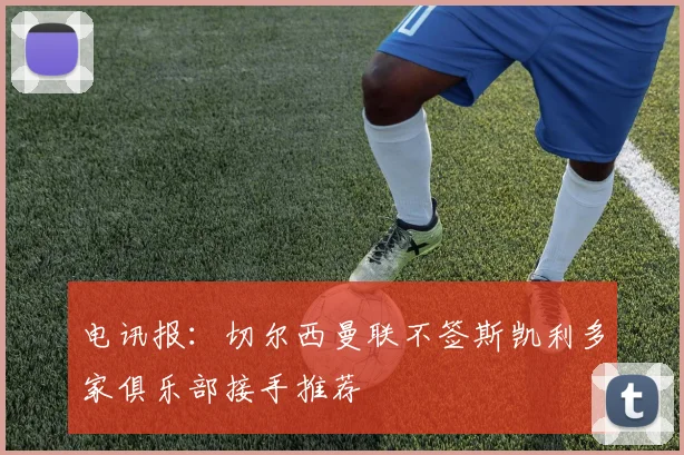 电讯报：切尔西曼联不签斯凯利多家俱乐部接手推荐