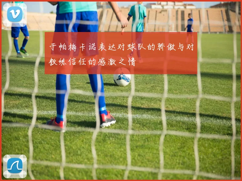 于帕梅卡诺表达对球队的骄傲与对教练信任的感激之情