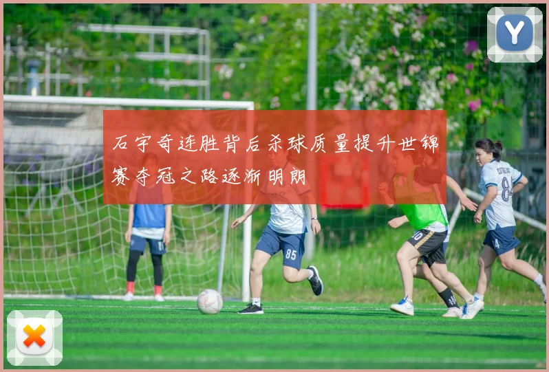石宇奇连胜背后杀球质量提升世锦赛夺冠之路逐渐明朗